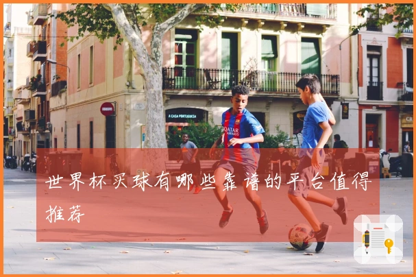 世界杯买球有哪些靠谱的平台值得推荐
