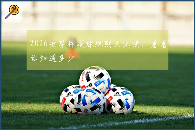 2026世界杯滚球规则大比拼，看看你知道多少