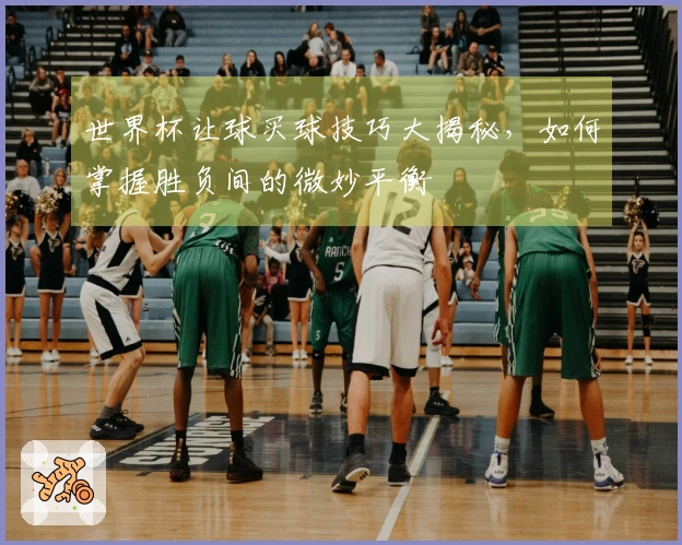 世界杯让球买球技巧大揭秘，如何掌握胜负间的微妙平衡