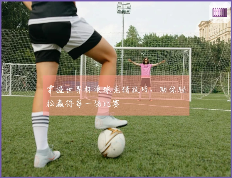 掌握世界杯滚球竞猜技巧，助你轻松赢得每一场比赛
