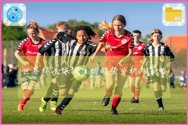 世界杯滚球投注的趋势分析与策略盘点