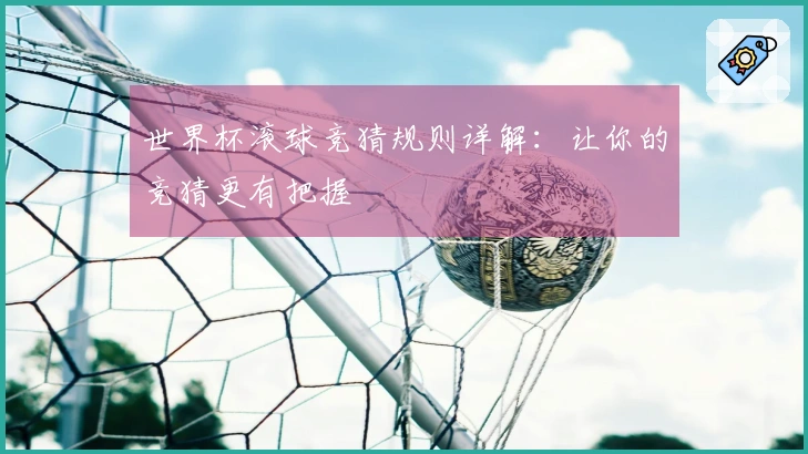 世界杯滚球竞猜规则详解：让你的竞猜更有把握