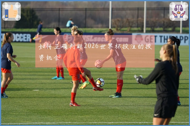 如何正确判断2026世界杯投注的投资机会