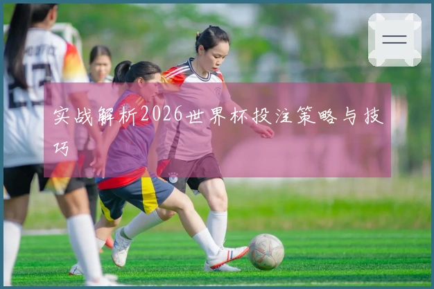 实战解析2026世界杯投注策略与技巧