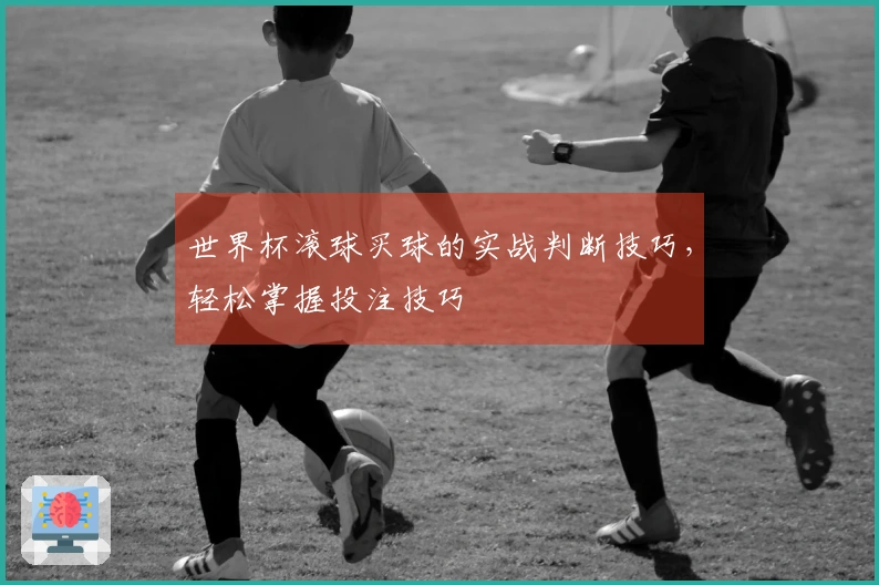 世界杯滚球买球的实战判断技巧，轻松掌握投注技巧